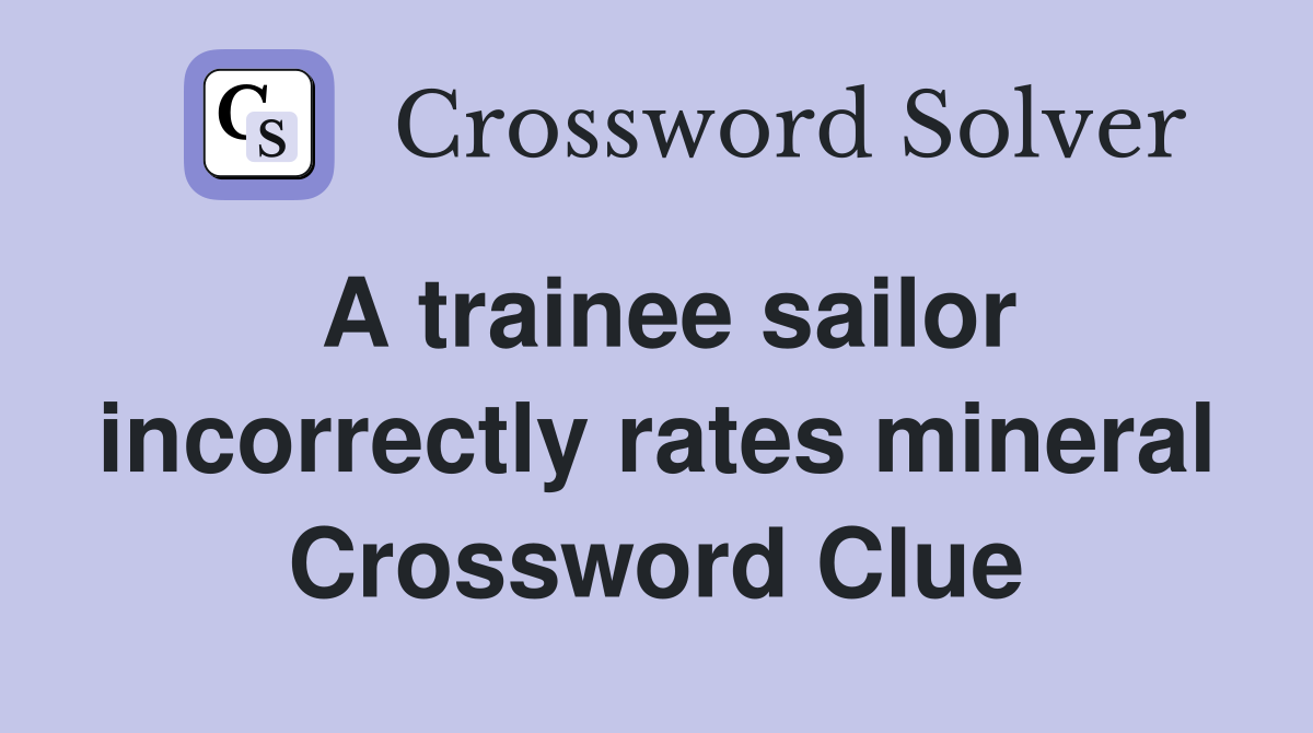 A trainee sailor incorrectly rates mineral Crossword Clue