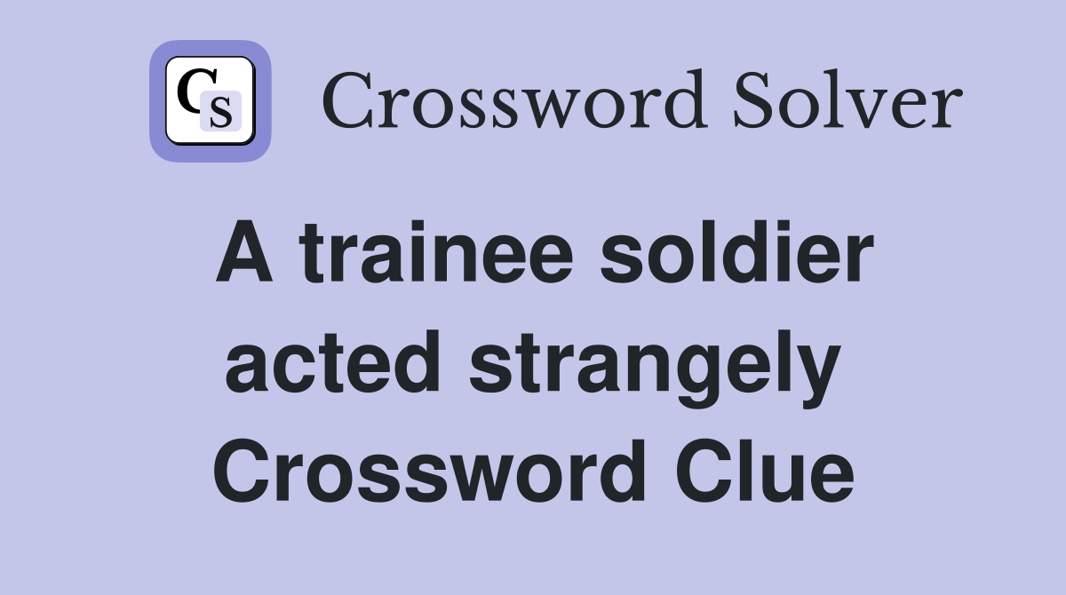 A trainee soldier acted strangely Crossword Clue