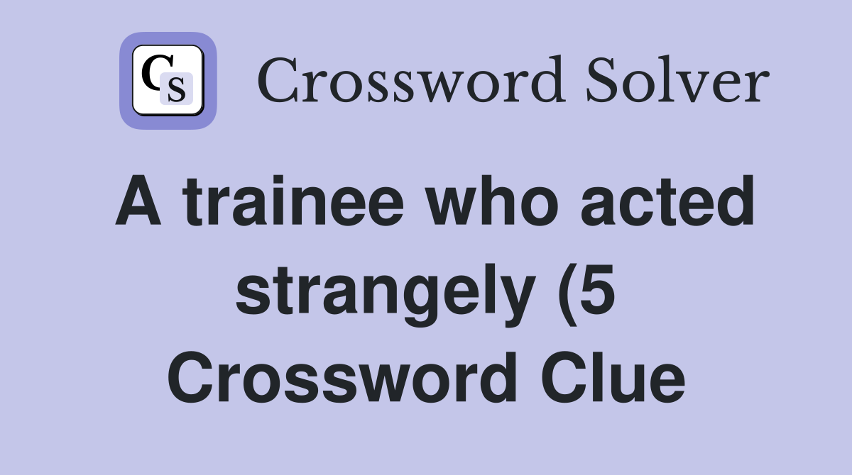 A trainee who acted strangely (5) Crossword Clue Answers Crossword A trainee who acted strangely (5) Crossword Clue Answers Crossword