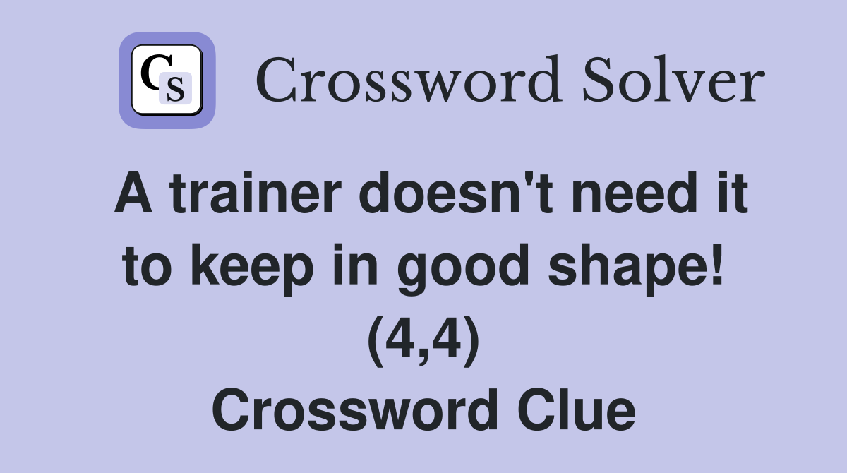 A trainer doesn't need it to keep in good shape! (4,4) Crossword Clue