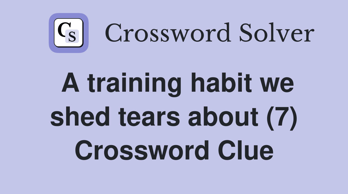 A training habit we shed tears about (7) Crossword Clue