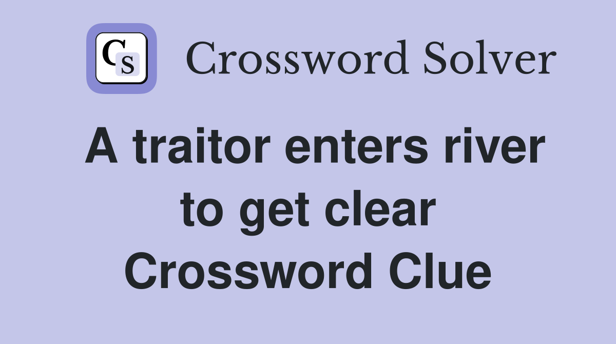 A traitor enters river to get clear Crossword Clue