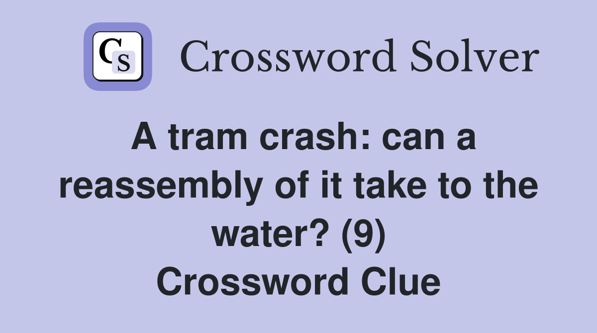 A tram crash: can a reassembly of it take to the water? (9) Crossword Clue