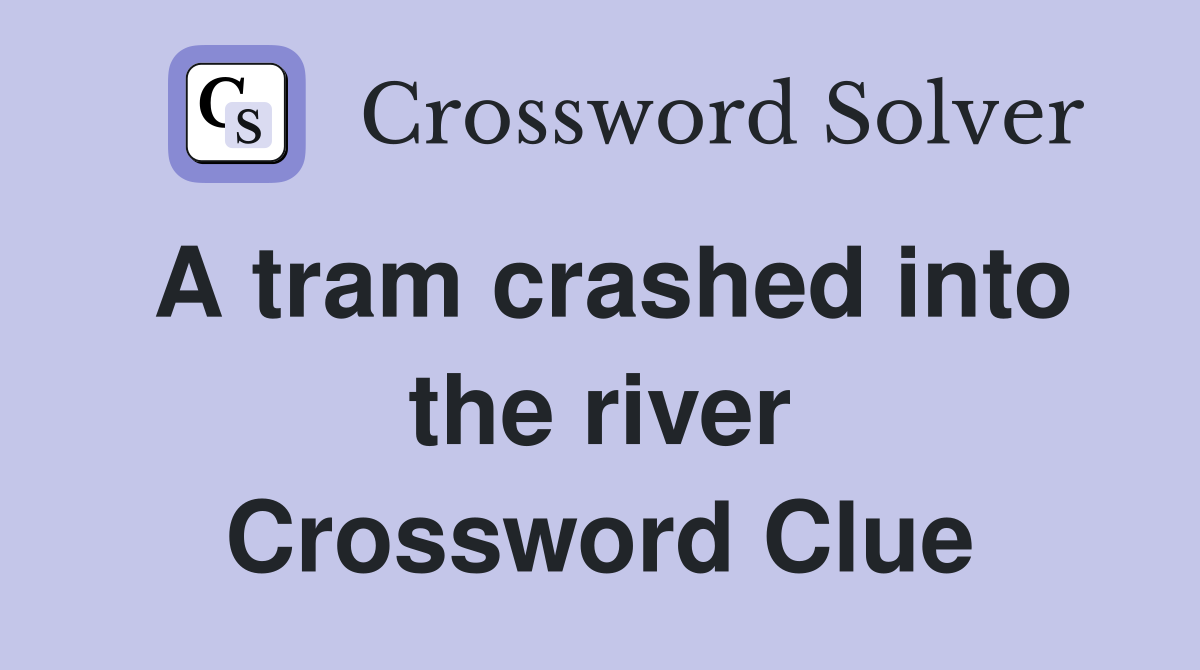 A tram crashed into the river Crossword Clue