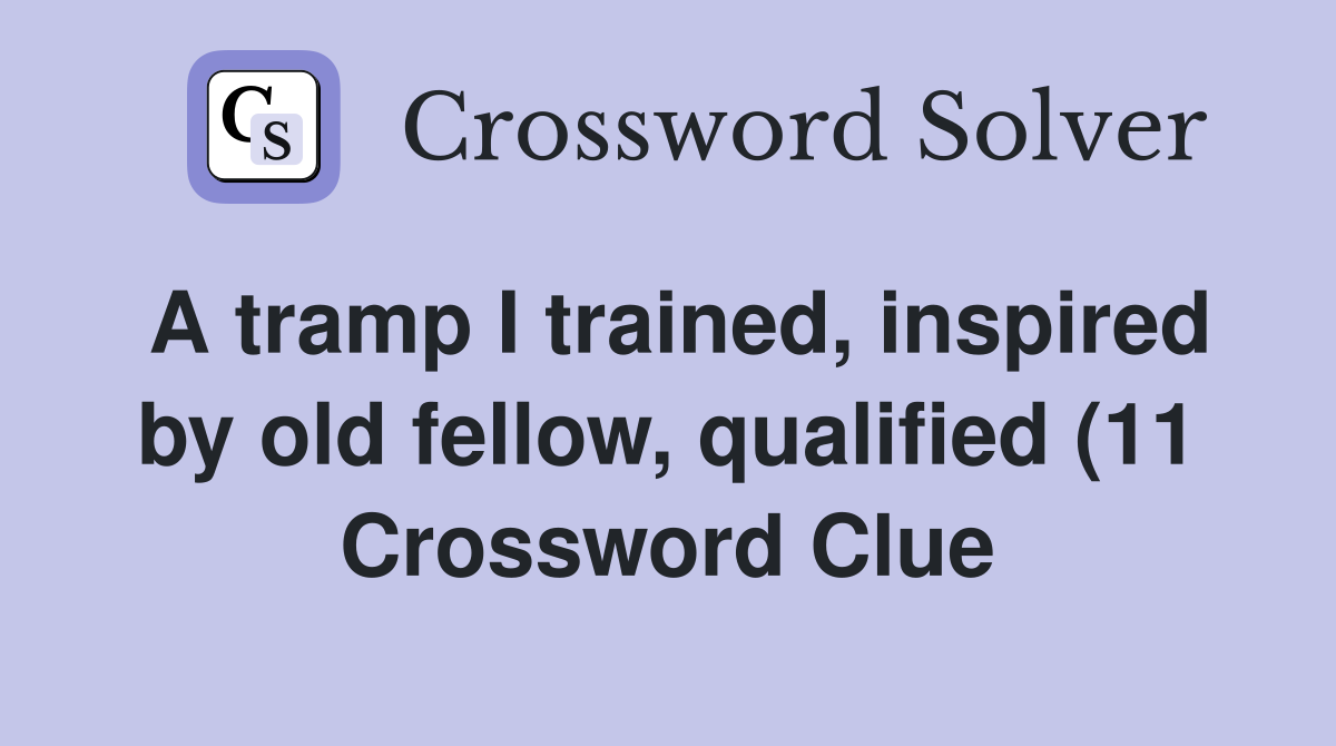 A tramp I trained inspired by old fellow qualified (11) Crossword A tramp I trained inspired by old fellow qualified (11) Crossword