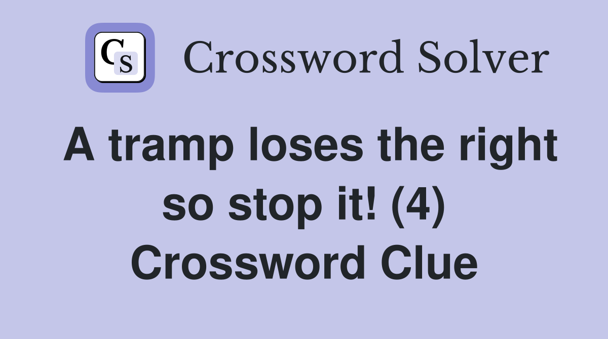 A tramp loses the right so stop it! (4) Crossword Clue
