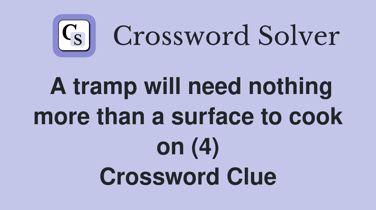 A tramp will need nothing more than a surface to cook on (4) Crossword Clue