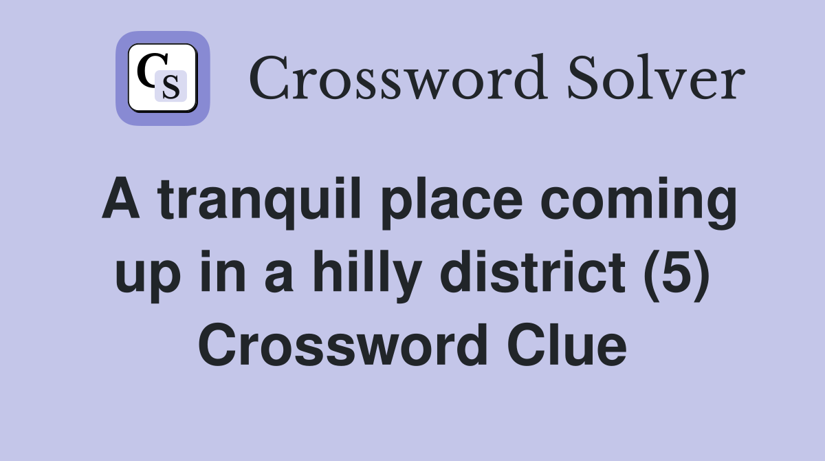 A tranquil place coming up in a hilly district (5) Crossword Clue