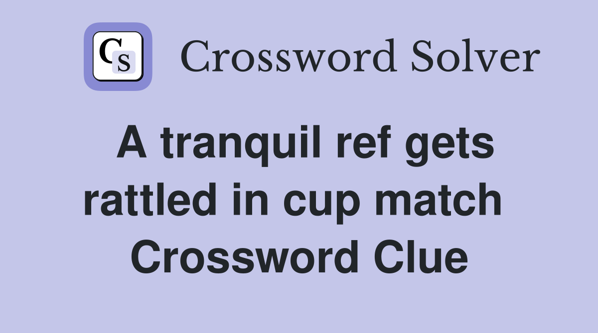 A tranquil ref gets rattled in cup match  Crossword Clue