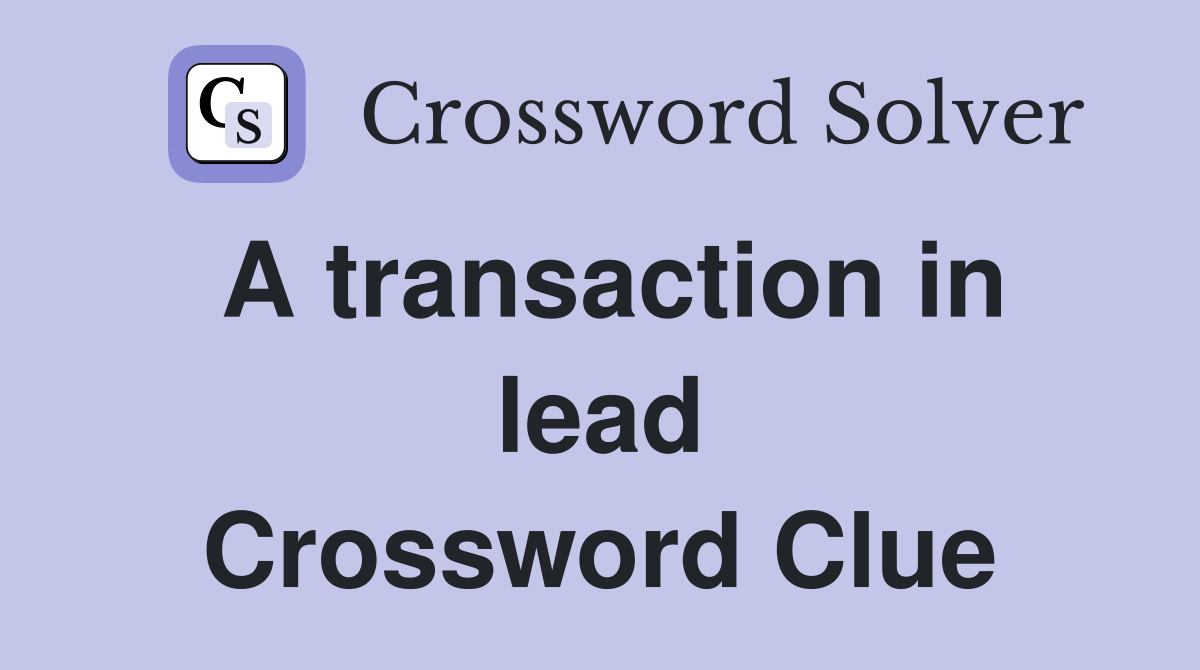 A transaction in lead Crossword Clue
