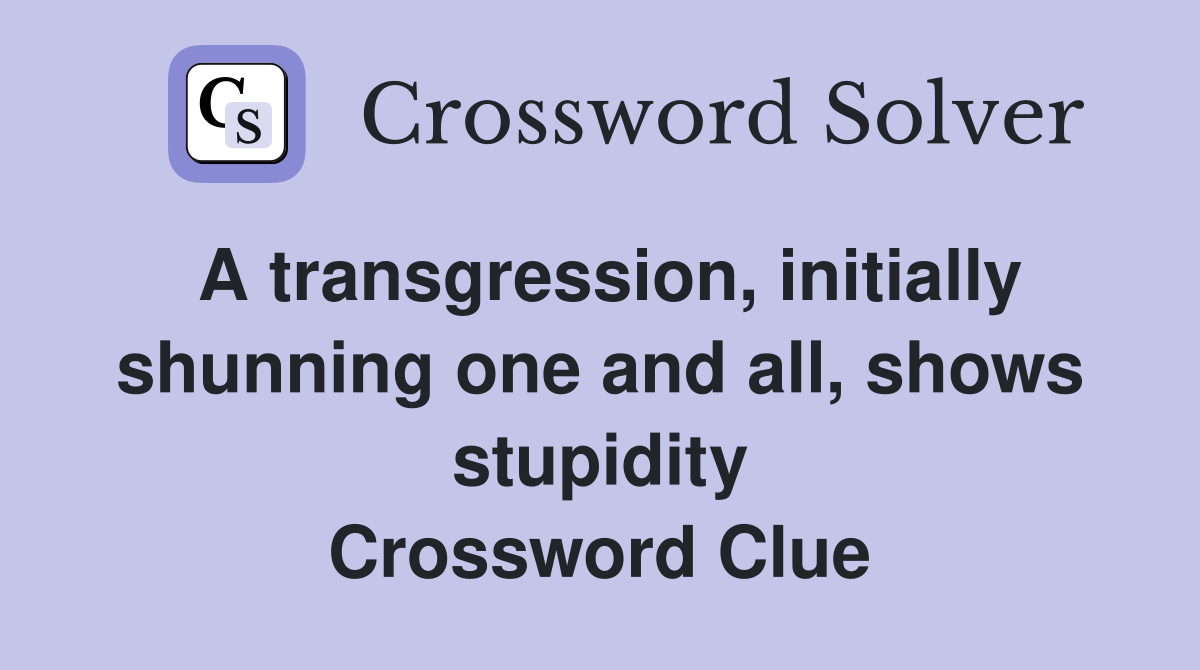 A transgression, initially shunning one and all, shows stupidity ...