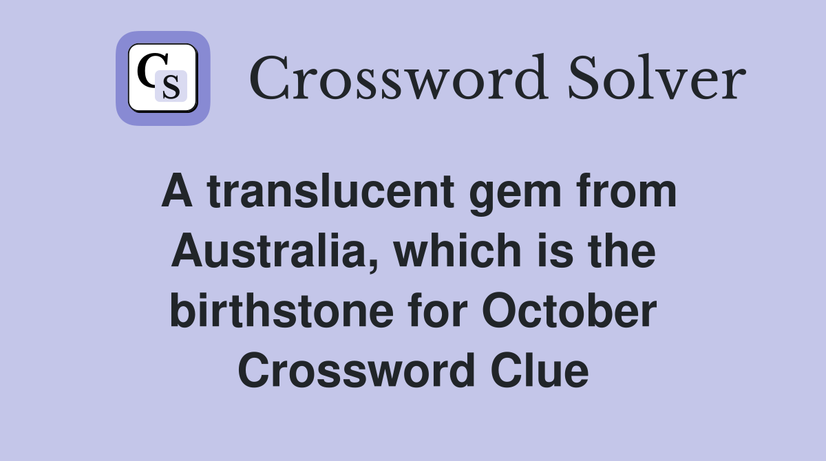 A translucent gem from Australia, which is the birthstone for October Crossword Clue