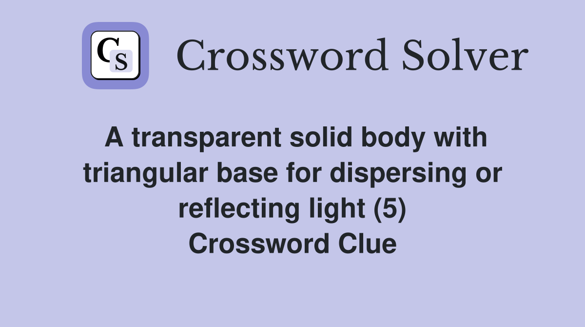 A transparent solid body with triangular base for dispersing or reflecting light (5) Crossword Clue