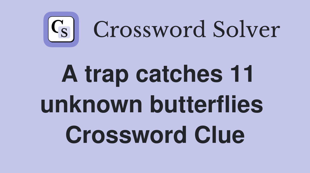 A trap catches 11 unknown butterflies  Crossword Clue
