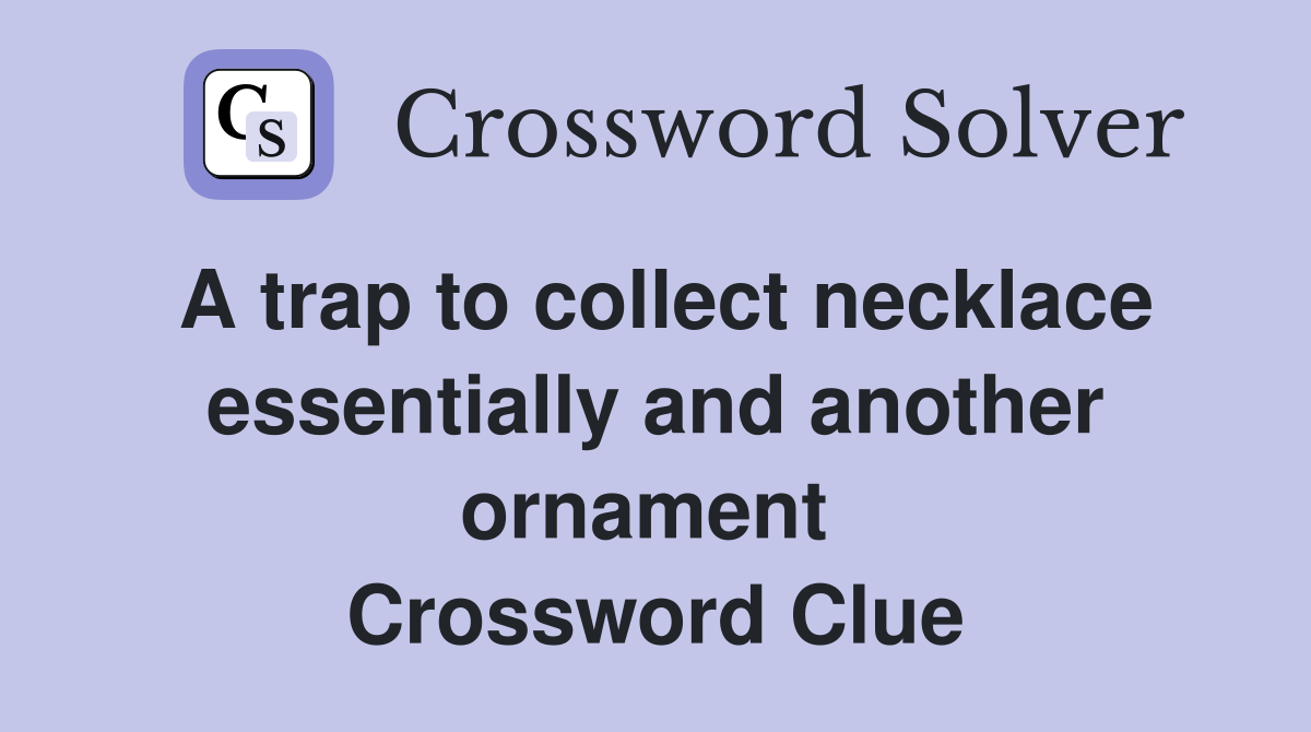 A trap to collect necklace essentially and another ornament  Crossword Clue