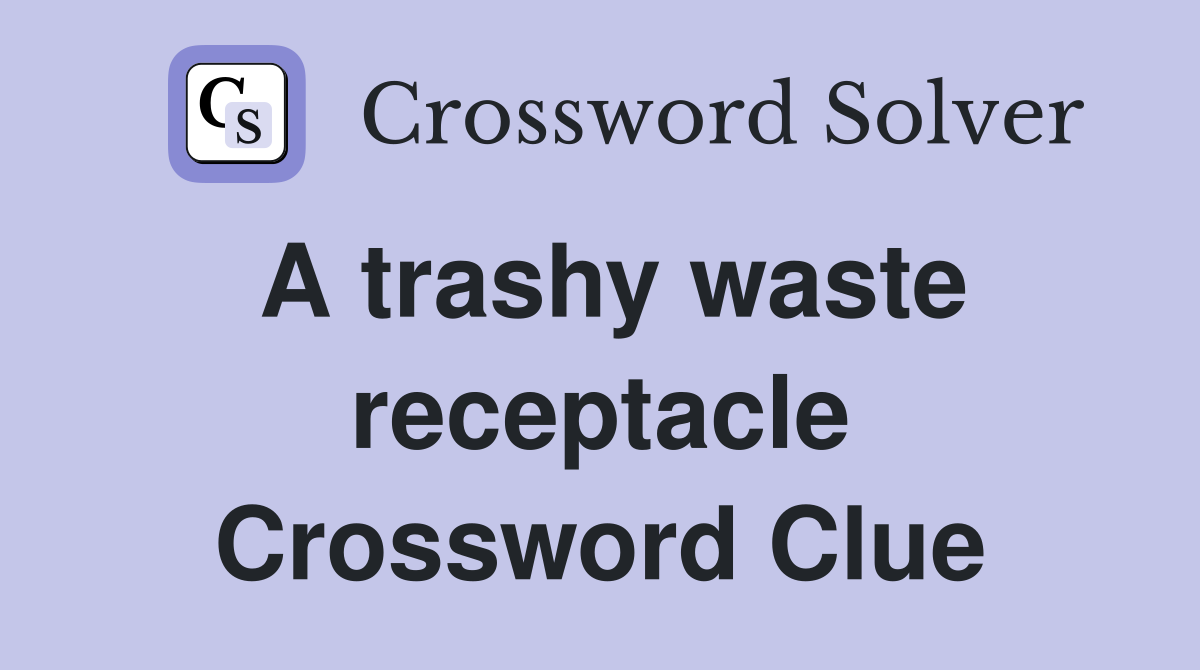 A trashy waste receptacle Crossword Clue