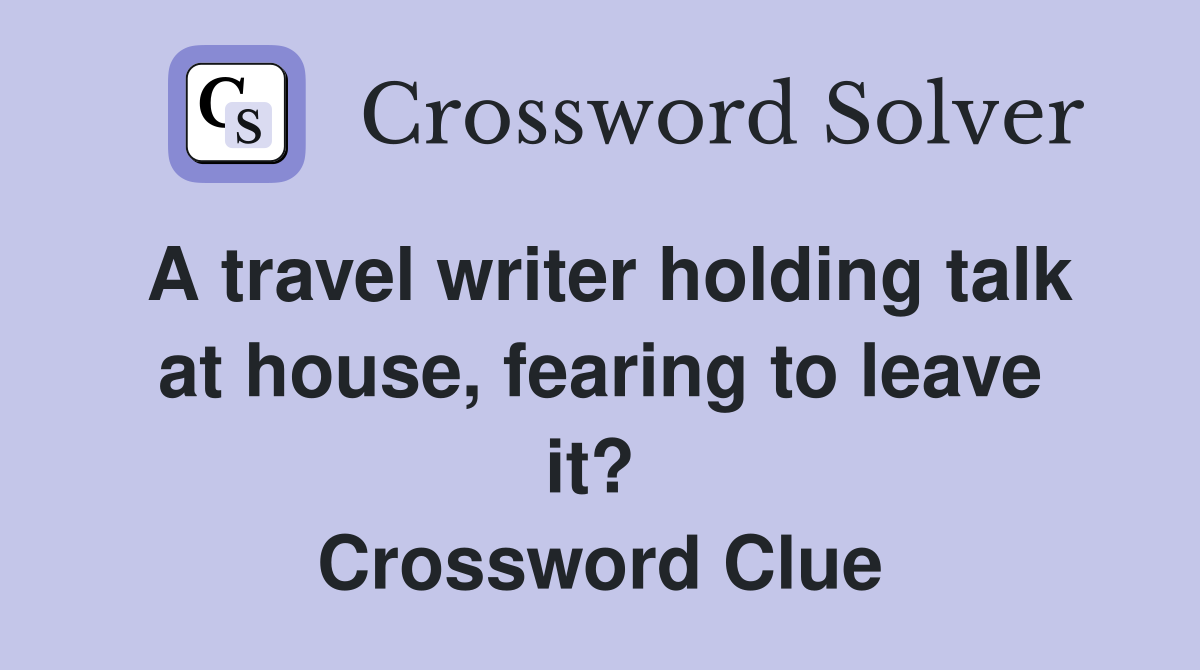 A travel writer holding talk at house, fearing to leave it?  Crossword Clue