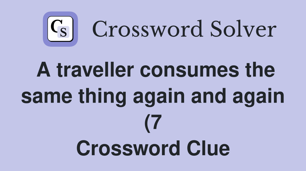 A traveller consumes the same thing again and again (7) Crossword A traveller consumes the same thing again and again (7) Crossword