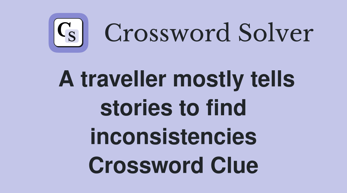 A traveller mostly tells stories to find inconsistencies Crossword Clue