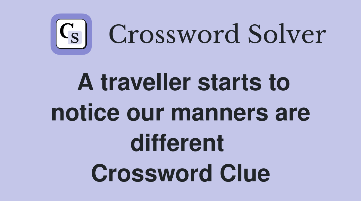 A traveller starts to notice our manners are different  Crossword Clue