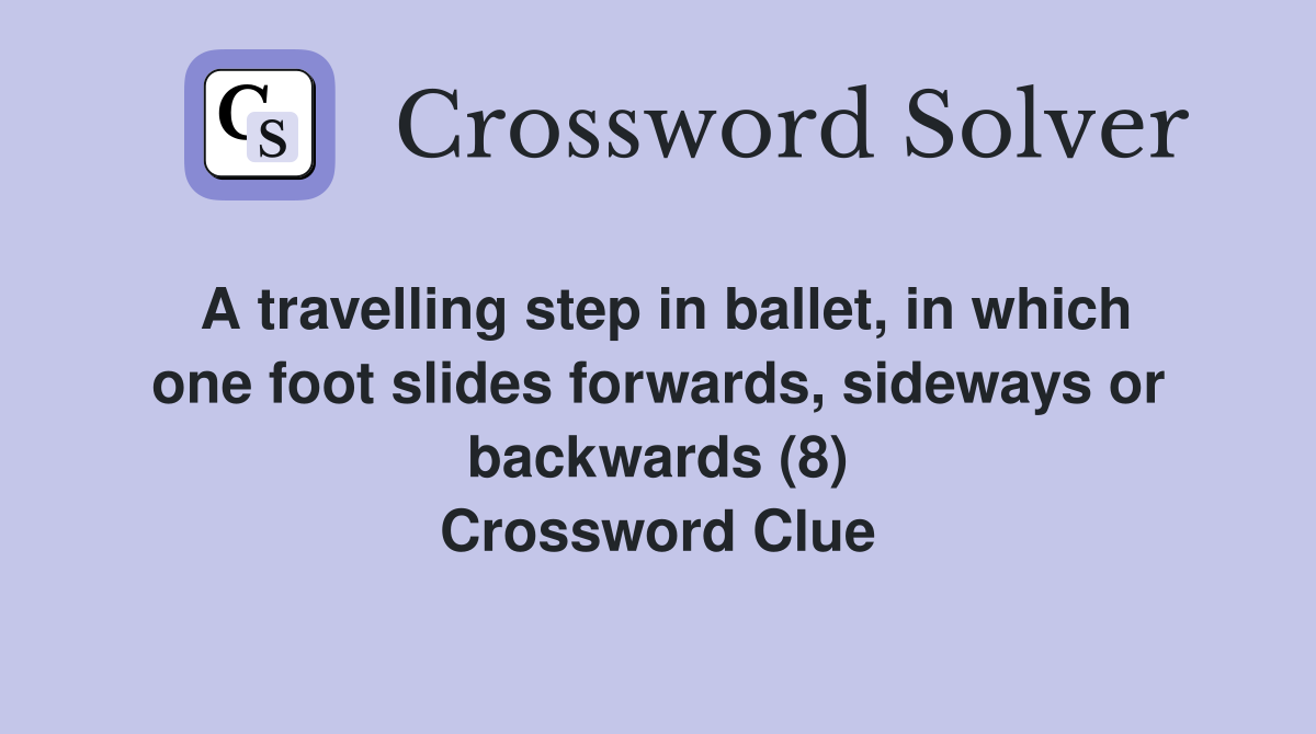 A travelling step in ballet, in which one foot slides forwards, sideways or backwards (8) Crossword Clue