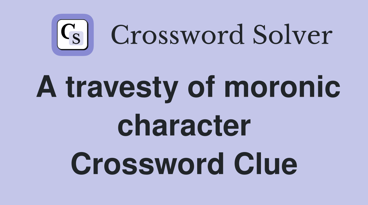 A travesty of moronic character Crossword Clue