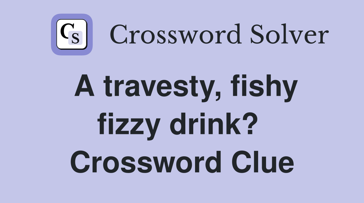 A travesty, fishy fizzy drink?  Crossword Clue