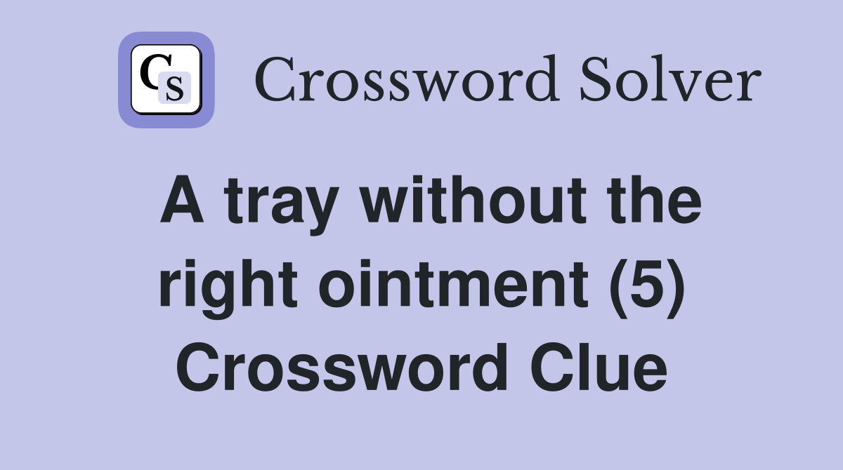 A tray without the right ointment (5) Crossword Clue
