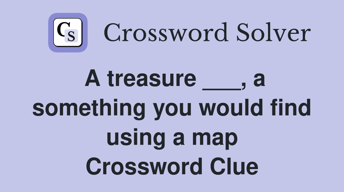 A treasure ___, a something you would find using a map Crossword Clue