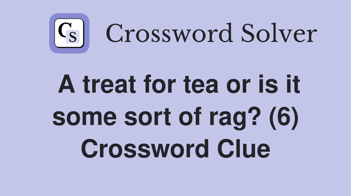 A treat for tea or is it some sort of rag? (6) Crossword Clue