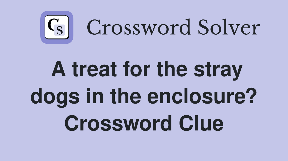 A treat for the stray dogs in the enclosure? Crossword Clue