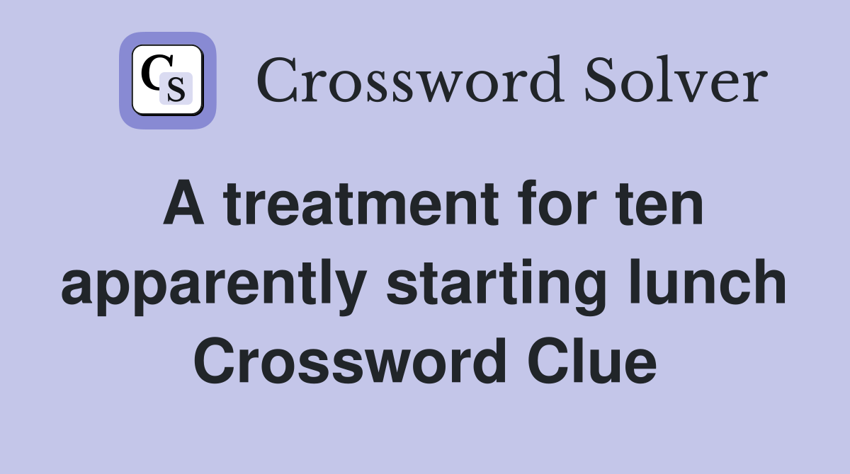 A treatment for ten apparently starting lunch Crossword Clue