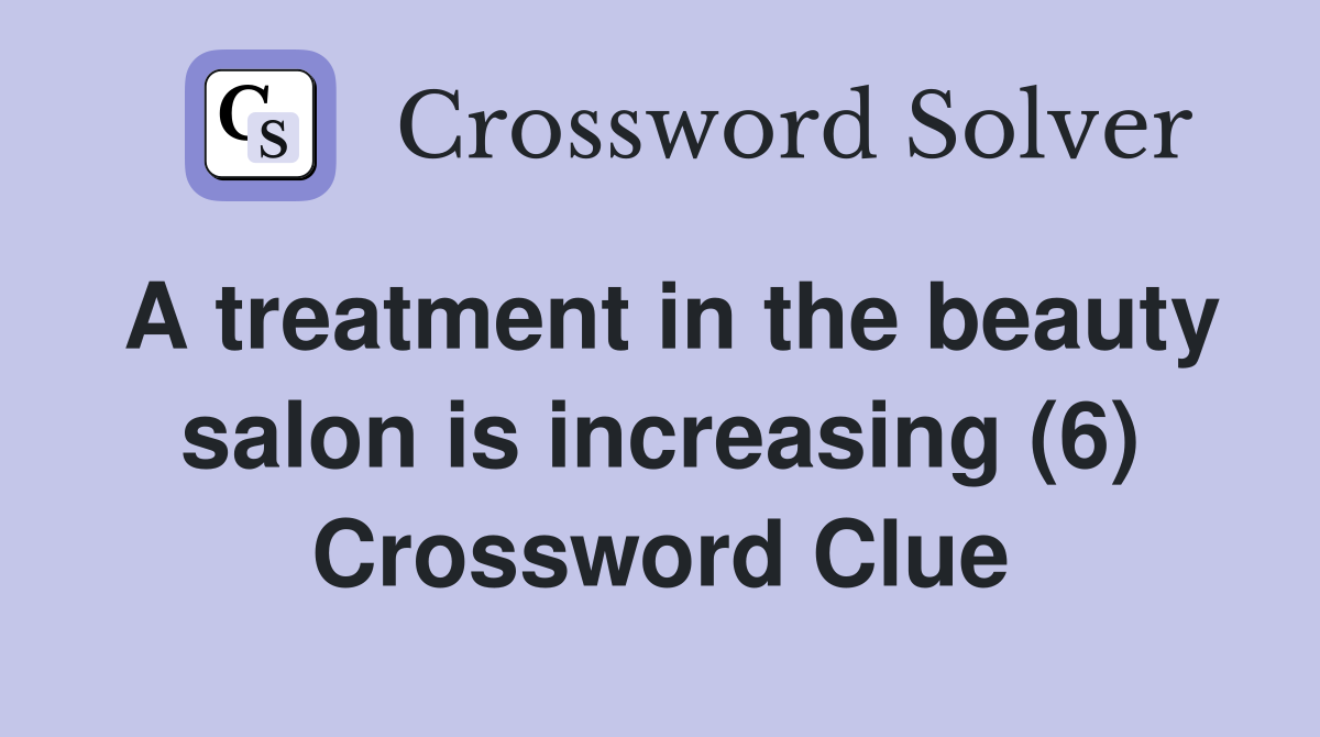 A treatment in the beauty salon is increasing (6) Crossword Clue