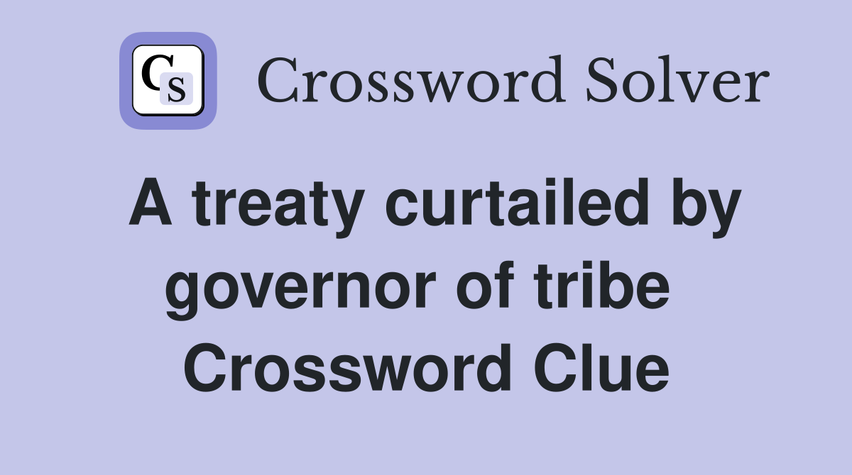 A treaty curtailed by governor of tribe  Crossword Clue
