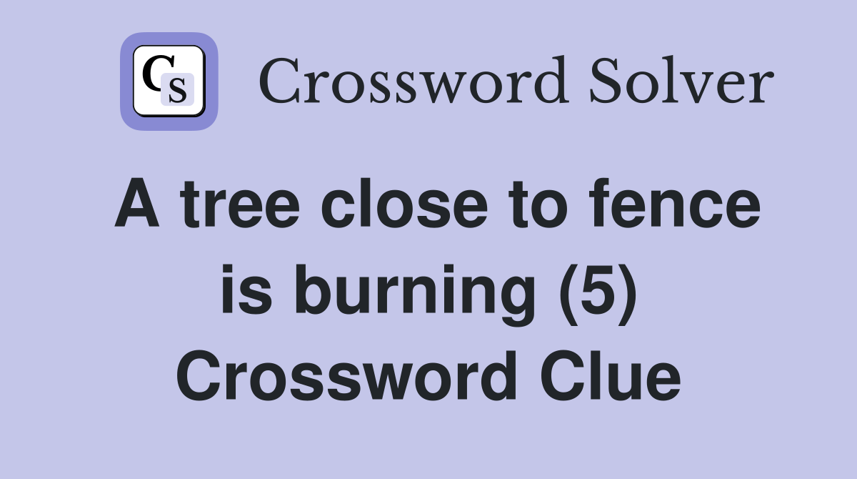 A tree close to fence is burning (5) Crossword Clue