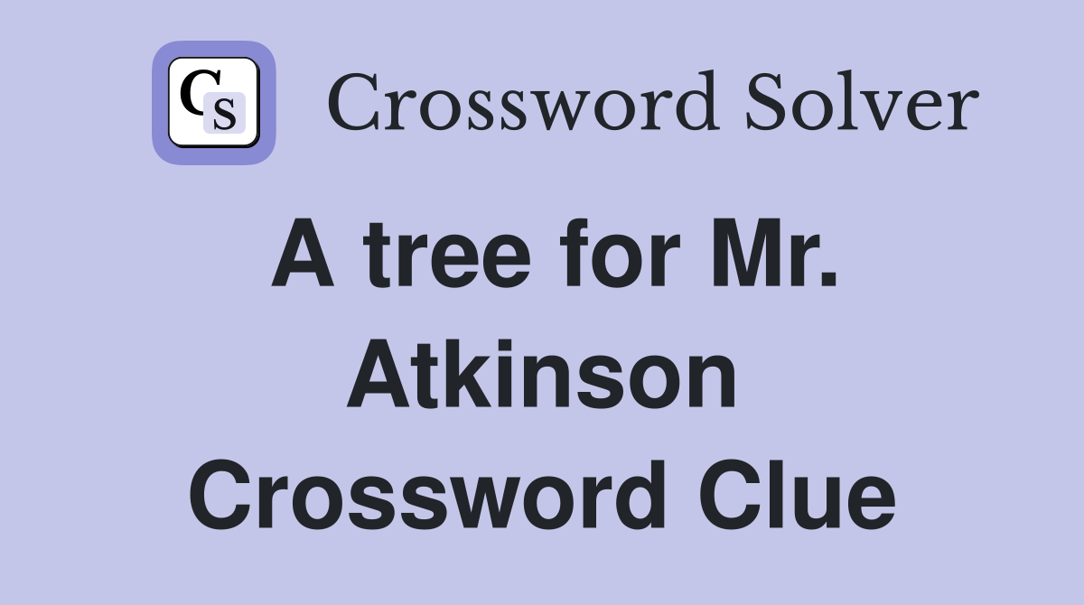 A tree for Mr. Atkinson Crossword Clue