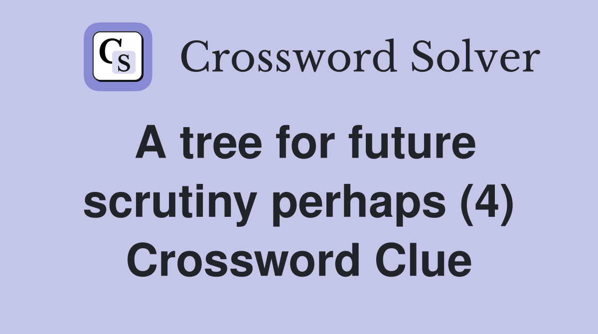 A tree for future scrutiny perhaps (4) Crossword Clue