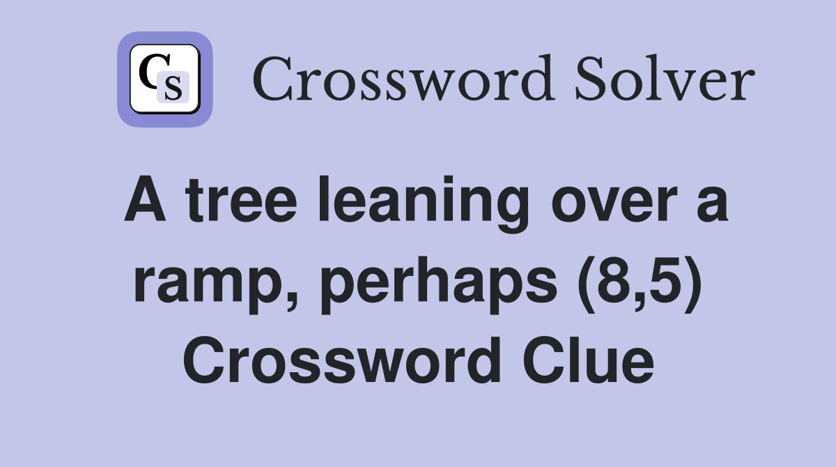 A tree leaning over a ramp, perhaps (8,5) Crossword Clue