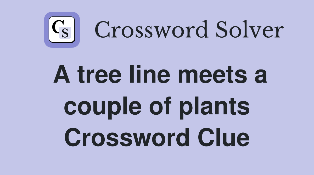 A tree line meets a couple of plants Crossword Clue