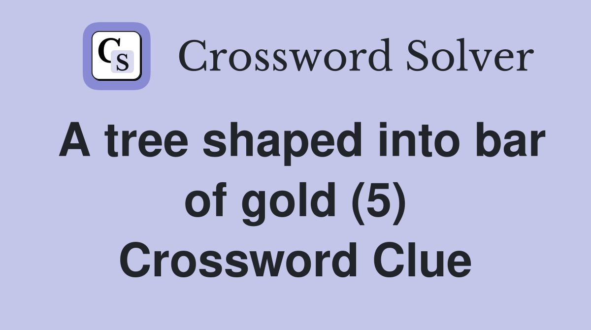 A tree shaped into bar of gold (5) Crossword Clue