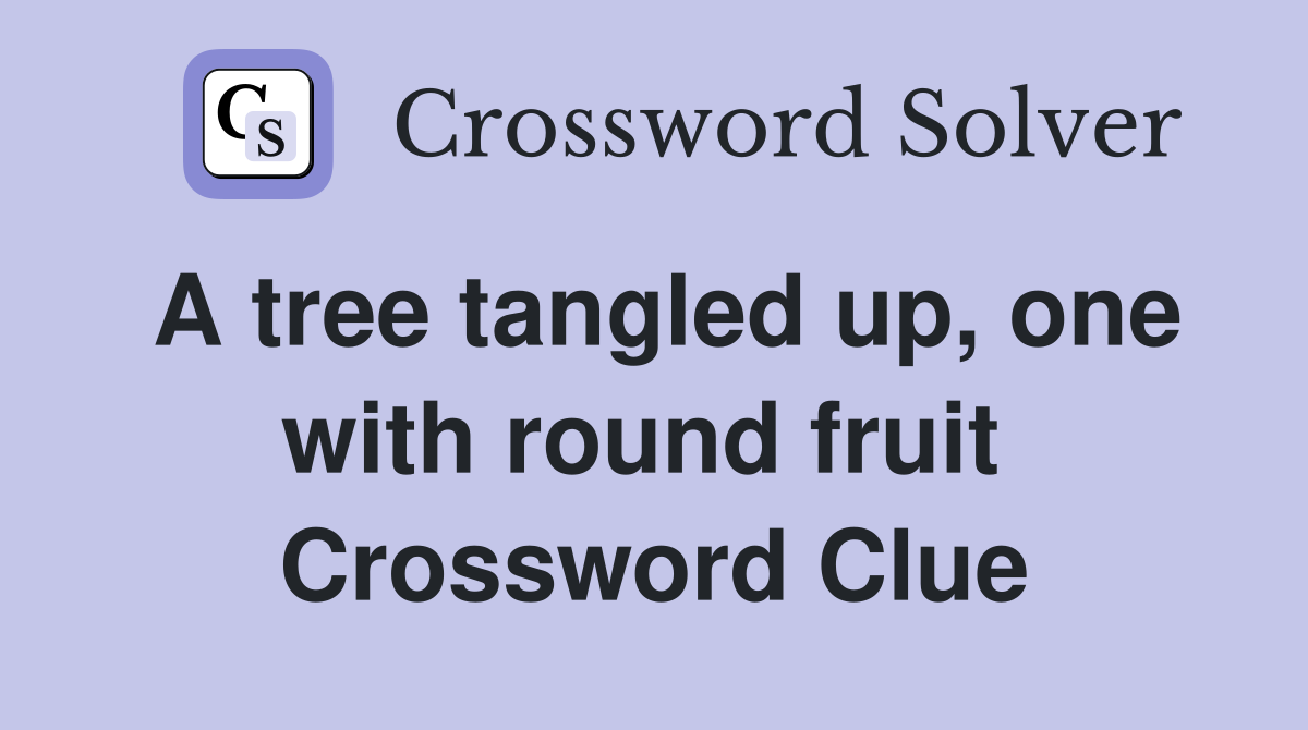 A tree tangled up, one with round fruit  Crossword Clue