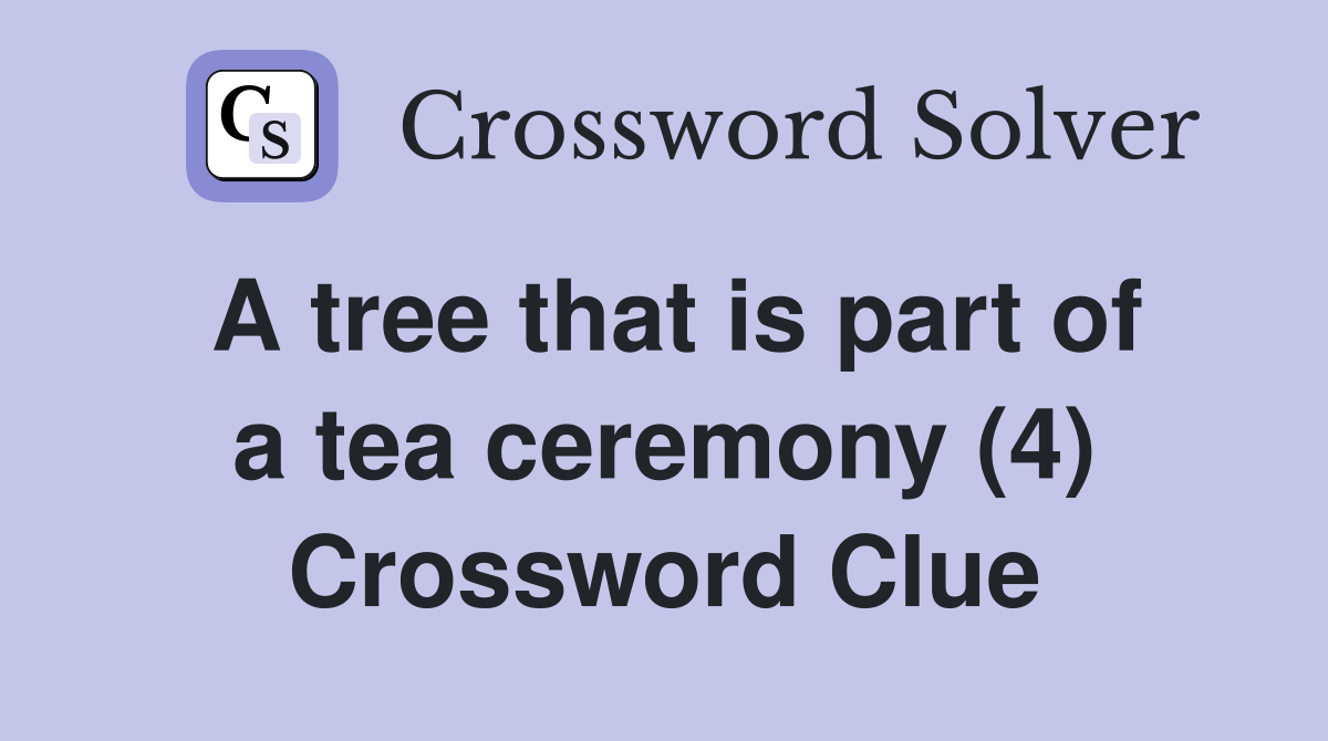 A tree that is part of a tea ceremony (4) Crossword Clue