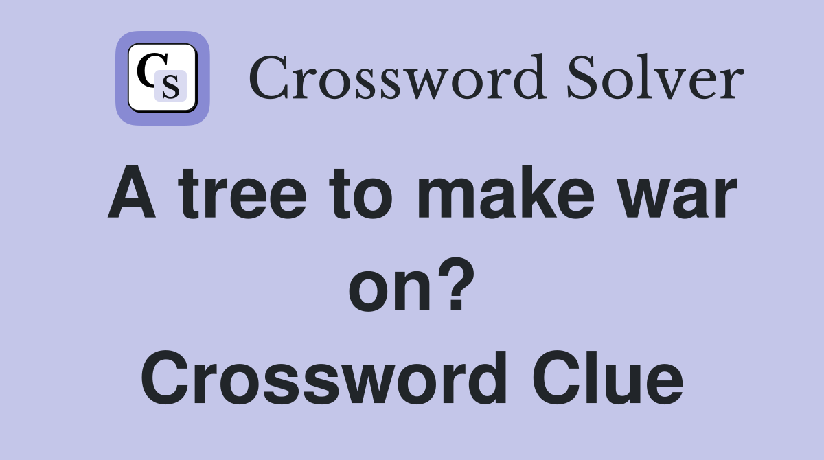 A tree to make war on? Crossword Clue