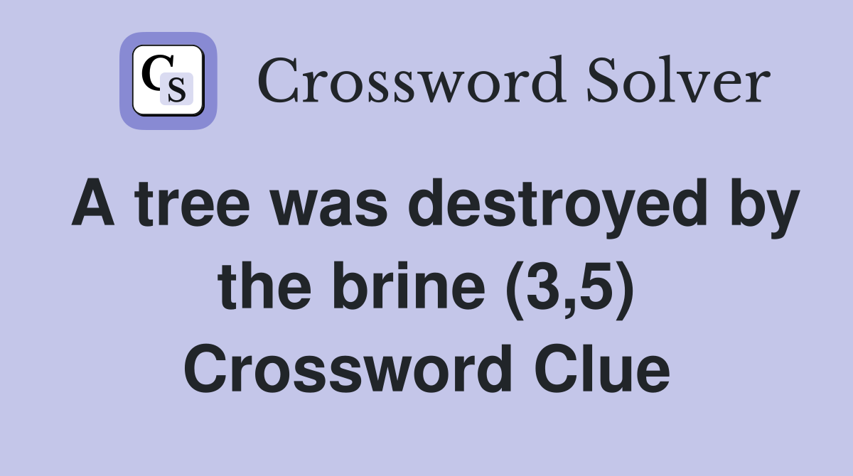 A tree was destroyed by the brine (3,5) Crossword Clue