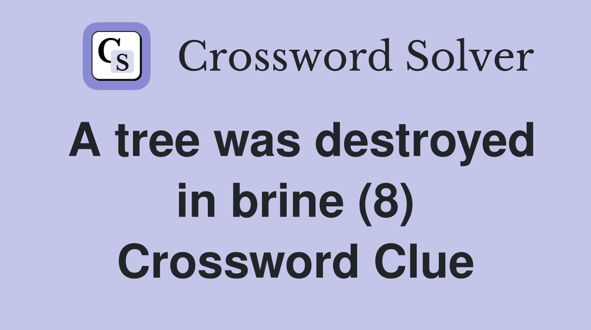 A tree was destroyed in brine (8) Crossword Clue
