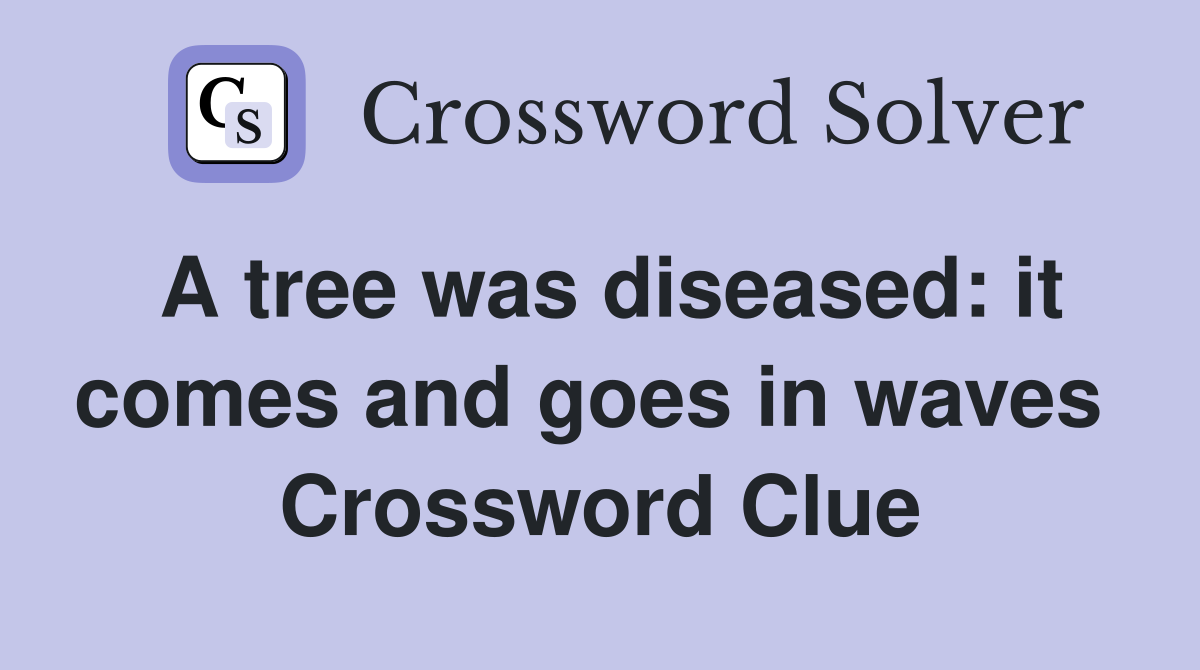 A tree was diseased: it comes and goes in waves  Crossword Clue