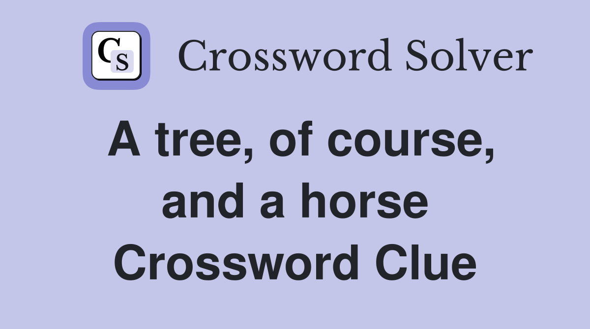 A tree, of course, and a horse Crossword Clue