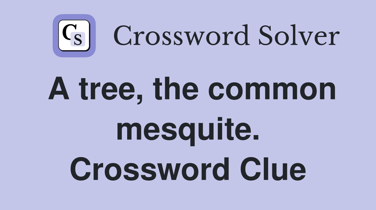 A tree, the common mesquite. Crossword Clue