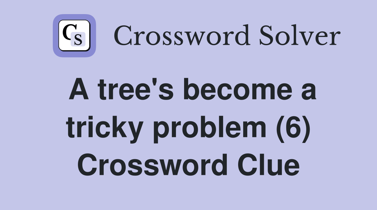 A tree's become a tricky problem (6) Crossword Clue