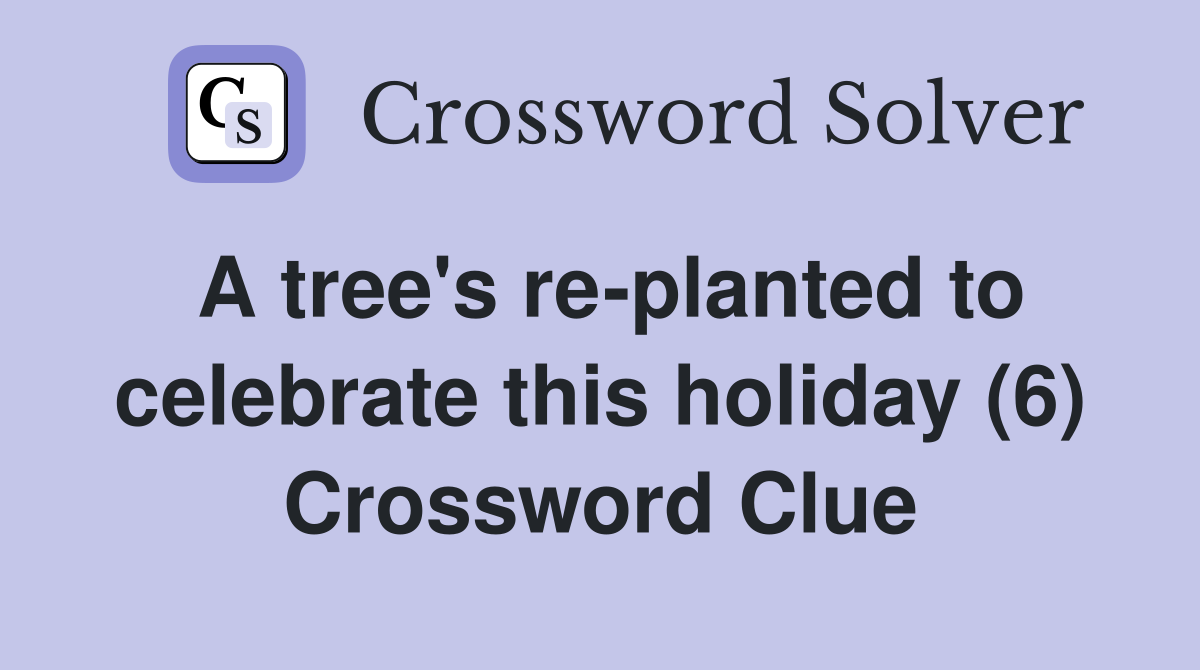 A tree's re-planted to celebrate this holiday (6) Crossword Clue